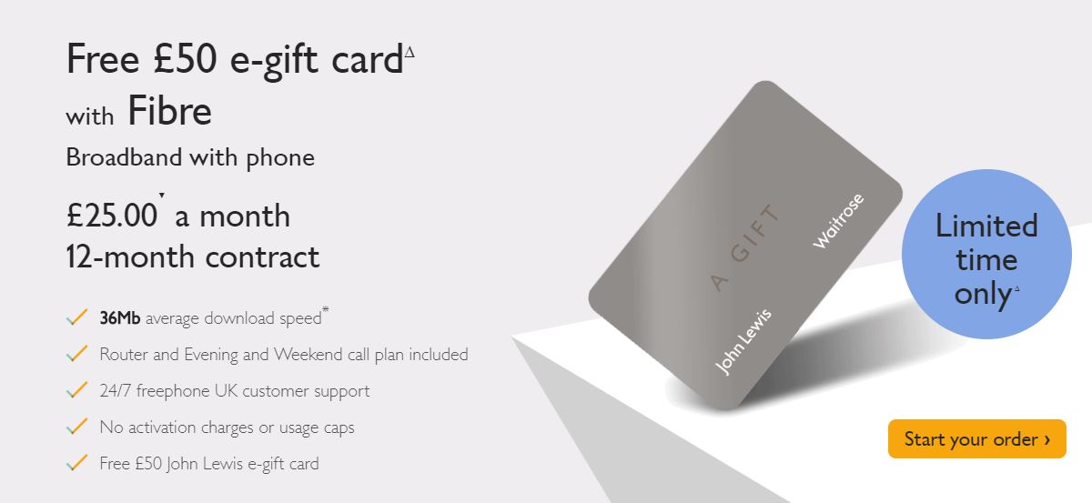 John Lewis and they now do Fibre Broadband with phone for £25 /month for 12-months contract.
